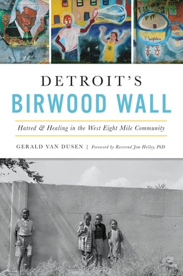 Detroit's Birwood Wall: Hatred & Healing in the West Eight Mile Community by Van Dusen, Gerald