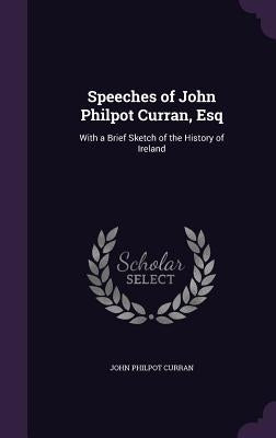 Speeches of John Philpot Curran, Esq: With a Brief Sketch of the History of Ireland by Curran, John Philpot