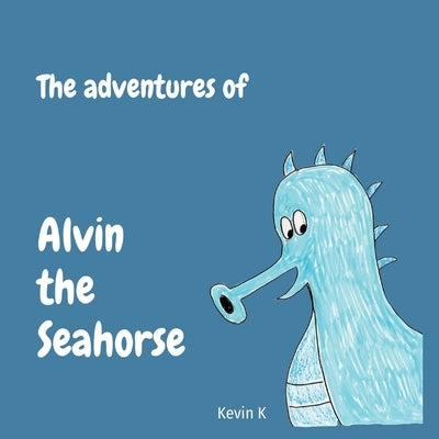 The adventures of Alvin the Seahorse by K, Kevin