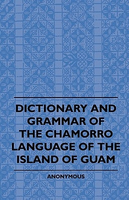 Dictionary And Grammer Of The Chamorro Language Of The Island Of Guam by Anon