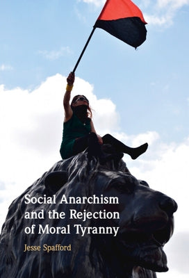 Social Anarchism and the Rejection of Moral Tyranny by Spafford, Jesse