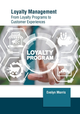 Loyalty Management: From Loyalty Programs to Customer Experiences by Morris, Evelyn