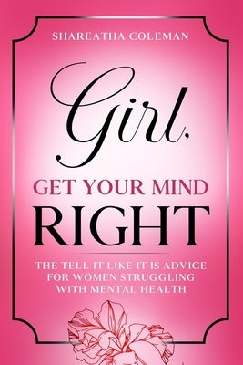 Girl Get Your Mind Right: The Tell It Like It Is Advice For Women Struggling With Mental Health by Coleman, Shareatha