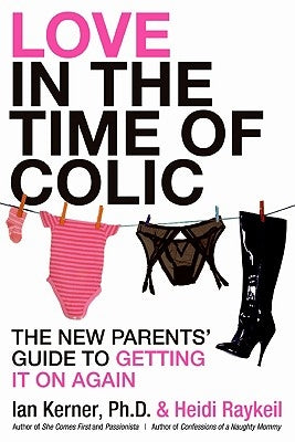 Love in the Time of Colic: The New Parents' Guide to Getting It on Again by Raykeil, Heidi