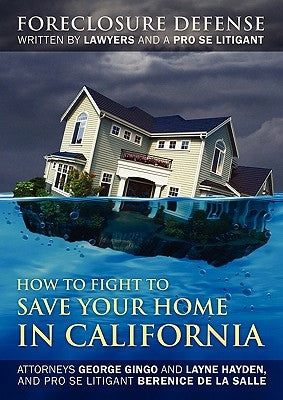 How to Fight to Save Your Home in California: Foreclosure Defense WRITTEN BY LAWYERS AND A PRO SE LITIGANT by Gingo, George