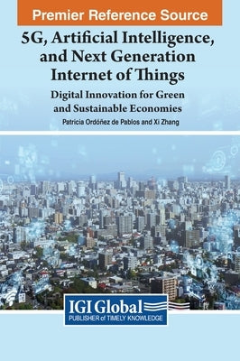 5G, Artificial Intelligence, and Next Generation Internet of Things: Digital Innovation for Green and Sustainable Economies by Ord??ez de Pablos, Patricia