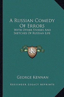 A Russian Comedy Of Errors: With Other Stories And Sketches Of Russian Life by Kennan, George