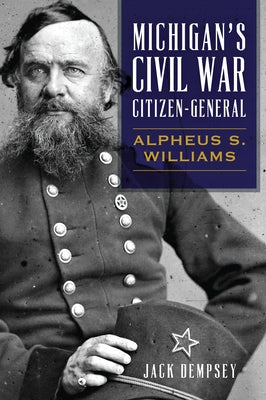 Michigan's Civil War Citizen-General: Alpheus S. Williams by Dempsey, Jack M.