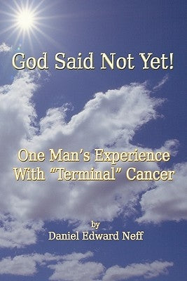 God Said Not Yet!: One Man's Experience With "Terminal" Cancer by Neff, Daniel Edward