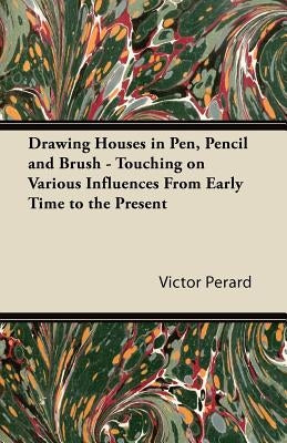 Drawing Houses in Pen, Pencil and Brush - Touching on Various Influences from Early Time to the Present by Perard, Victor