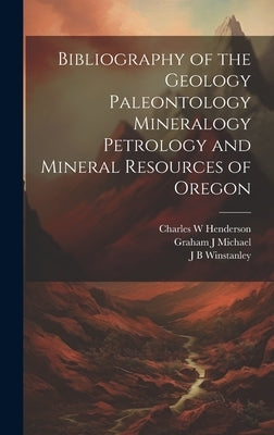 Bibliography of the Geology Paleontology Mineralogy Petrology and Mineral Resources of Oregon by Henderson, Charles W.