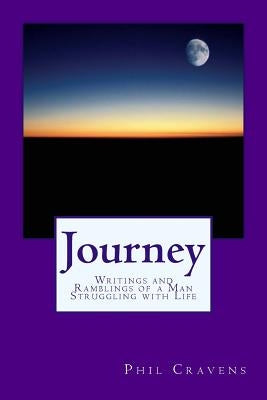 Journey: Writings and Ramblings of a Man Struggling with Life by Cravens, Phil