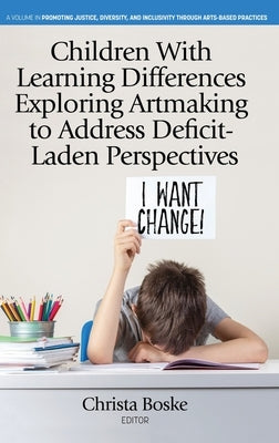 Children With Learning Differences Exploring Artmaking to Address Deficit-Laden Perspectives by Boske, Christa