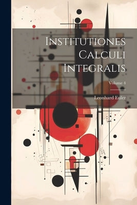 Institutiones Calculi Integralis; Volume 4 by Euler, Leonhard
