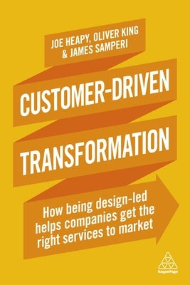 Customer-Driven Transformation: How Being Design-Led Helps Companies Get the Right Services to Market by Heapy, Joe