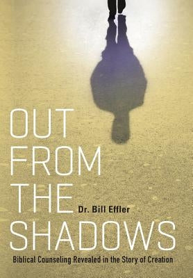 Out From the Shadows: Biblical Counseling Revealed in the Story of Creation by Effler, Bill