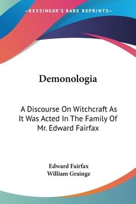 Demonologia: A Discourse On Witchcraft As It Was Acted In The Family Of Mr. Edward Fairfax by Fairfax, Edward