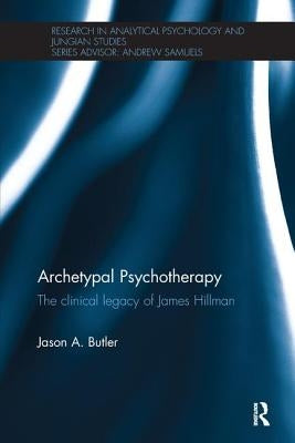 Archetypal Psychotherapy: The clinical legacy of James Hillman by Butler, Jason A.