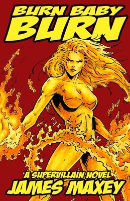 Burn Baby Burn: A Supervillain Novel by Maxey, James