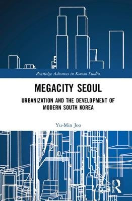 Megacity Seoul: Urbanization and the Development of Modern South Korea by Joo, Yu-Min