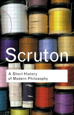 A Short History of Modern Philosophy: From Descartes to Wittgenstein by Scruton, Roger