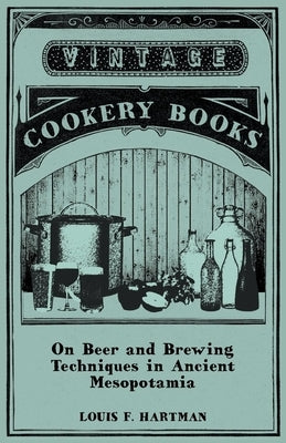 On Beer and Brewing Techniques in Ancient Mesopotamia by Hartman, Louis F.