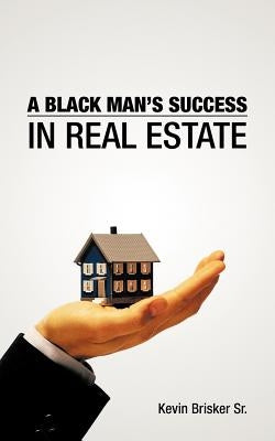A Black Man's Success in Real Estate by Brisker, Kevin, Sr.