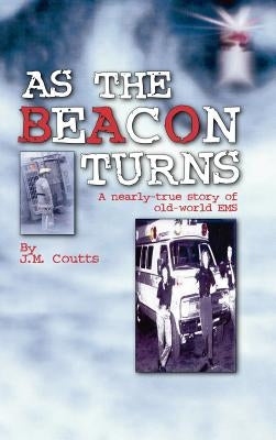 As the Beacon Turns: A Nearly-True Story of Old-World EMS by Coutts, J. M.