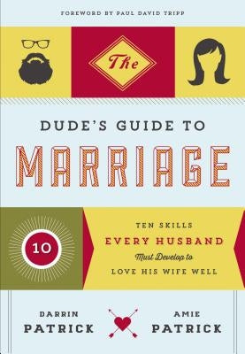 The Dude's Guide to Marriage: Ten Skills Every Husband Must Develop to Love His Wife Well - The Perfect Christian Valentine's Day Gift for Him by Patrick, Darrin