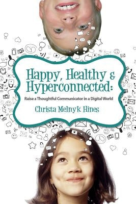 Happy, Healthy & Hyperconnected: Raise a Thoughtful Communicator in a Digital World by Hines, Christa Melnyk