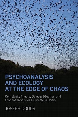Psychoanalysis and Ecology at the Edge of Chaos: Complexity Theory, Deleuze, Guattari and Psychoanalysis for a Climate in Crisis by Dodds, Joseph