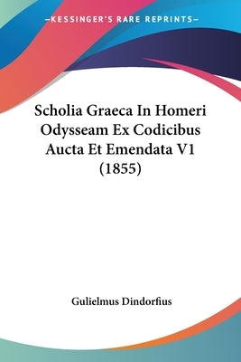 Scholia Graeca In Homeri Odysseam Ex Codicibus Aucta Et Emendata V1 (1855) by Dindorfius, Gulielmus
