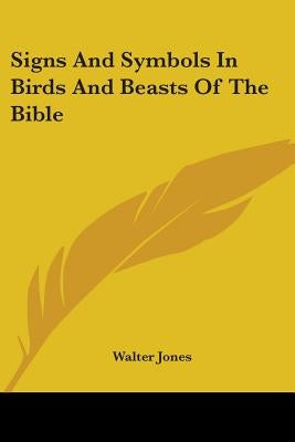 Signs And Symbols In Birds And Beasts Of The Bible by Jones, Walter