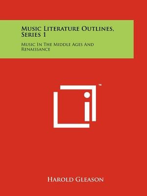 Music Literature Outlines, Series 1: Music In The Middle Ages And Renaissance by Gleason, Harold