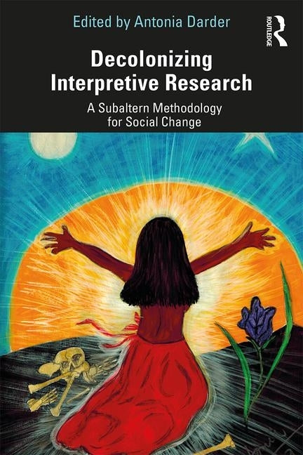 Decolonizing Interpretive Research: A Subaltern Methodology for Social Change by Darder, Antonia