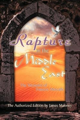 Rapture in the Middle East: The Memoirs of Frances Metcalfe by Maloney, James