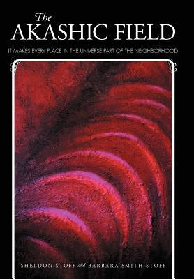 The Akashic Field: It Makes Every Place in the Universe Part of the Neighborhood by Stoff, Sheldon
