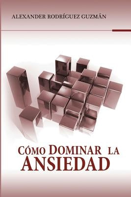 Cómo Dominar la Ansiedad by Rodriguez Guzman, Alexander