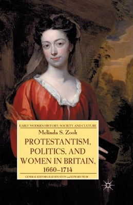 Protestantism, Politics, and Women in Britain, 1660-1714 by Zook, Melinda
