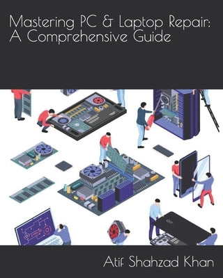 Mastering PC & Laptop Repair: A Comprehensive Guide by Khan, Atif Shahzad