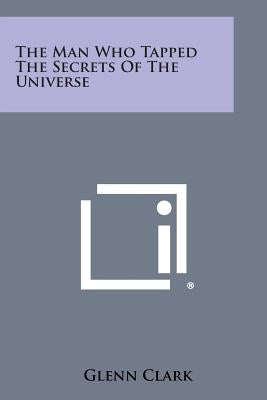 The Man Who Tapped the Secrets of the Universe by Clark, Glenn