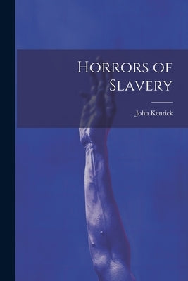 Horrors of Slavery by Kenrick, John