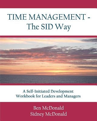 Time Management - The SID Way: A Self-Initiated Development Workbook for Leaders and Managers by McDonald, Sidney