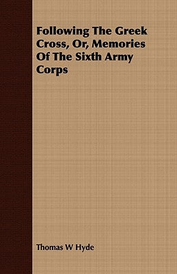 Following The Greek Cross, Or, Memories Of The Sixth Army Corps by Hyde, Thomas W.