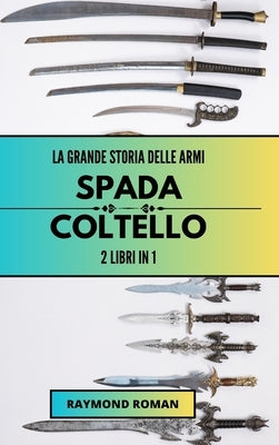 La grande storia delle armi: spada e coltello: 2 libri in 1 by Roman, Raymond