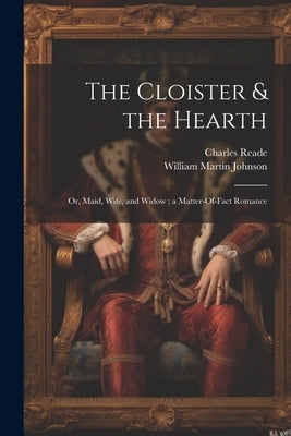 The Cloister & the Hearth: Or, Maid, Wife, and Widow; a Matter-Of-Fact Romance by Reade, Charles