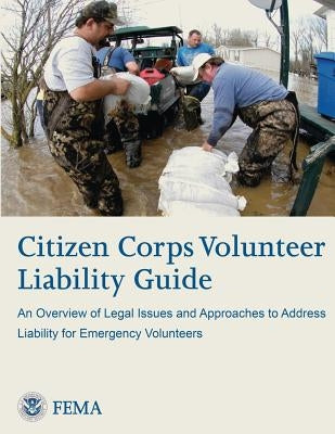 Citizen Corps Volunteer Liability Guide: An Overview of Legal Issues and Approaches to Address Liability for Emergency Volunteers by Agency, Federal Emergency Management