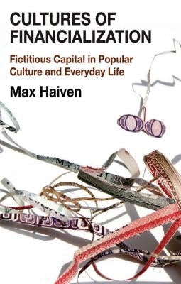 Cultures of Financialization: Fictitious Capital in Popular Culture and Everyday Life by Haiven, M.