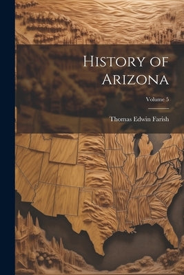 History of Arizona; Volume 5 by Farish, Thomas Edwin