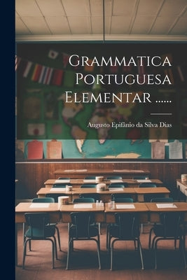 Grammatica Portuguesa Elementar ...... by Augusto EpifÃ¢nio Da Silva Dias